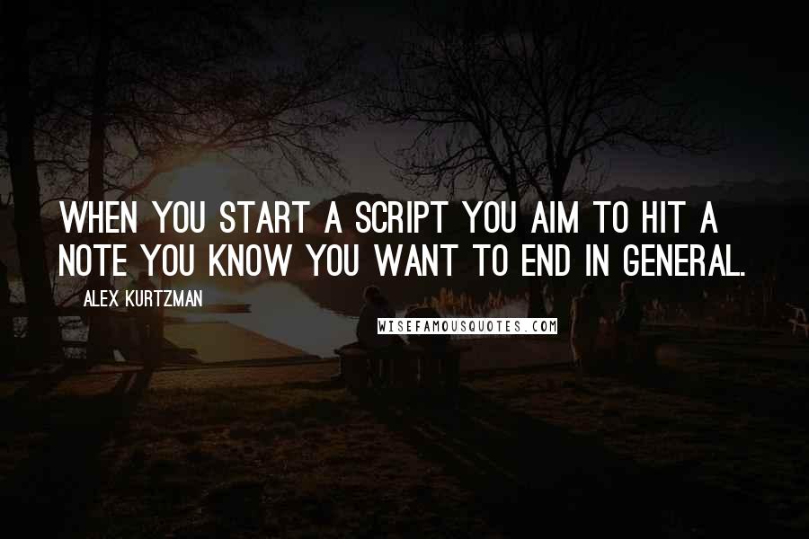 Alex Kurtzman Quotes: When you start a script you aim to hit a note you know you want to end in general.