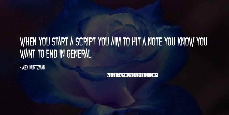 Alex Kurtzman Quotes: When you start a script you aim to hit a note you know you want to end in general.