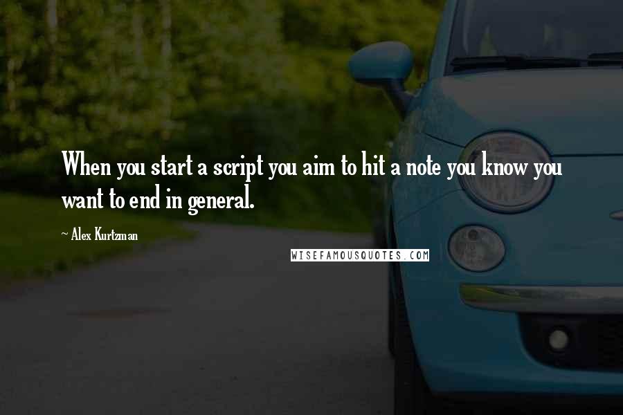 Alex Kurtzman Quotes: When you start a script you aim to hit a note you know you want to end in general.