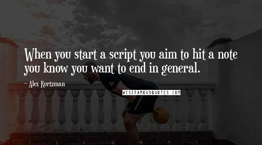 Alex Kurtzman Quotes: When you start a script you aim to hit a note you know you want to end in general.