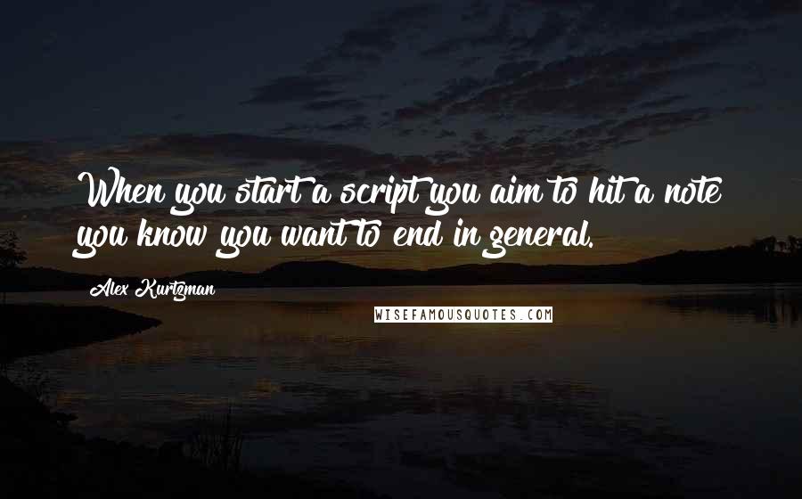 Alex Kurtzman Quotes: When you start a script you aim to hit a note you know you want to end in general.