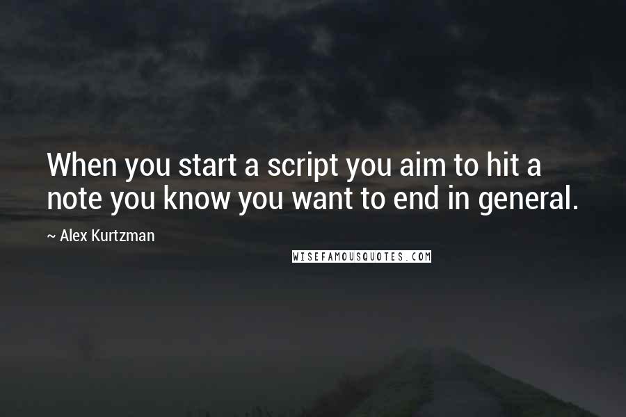 Alex Kurtzman Quotes: When you start a script you aim to hit a note you know you want to end in general.