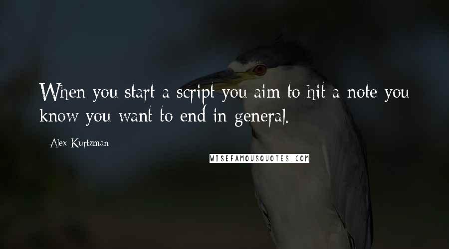 Alex Kurtzman Quotes: When you start a script you aim to hit a note you know you want to end in general.