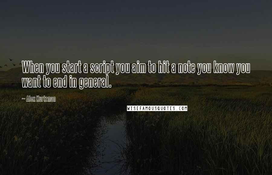 Alex Kurtzman Quotes: When you start a script you aim to hit a note you know you want to end in general.
