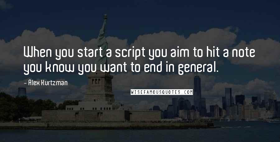 Alex Kurtzman Quotes: When you start a script you aim to hit a note you know you want to end in general.