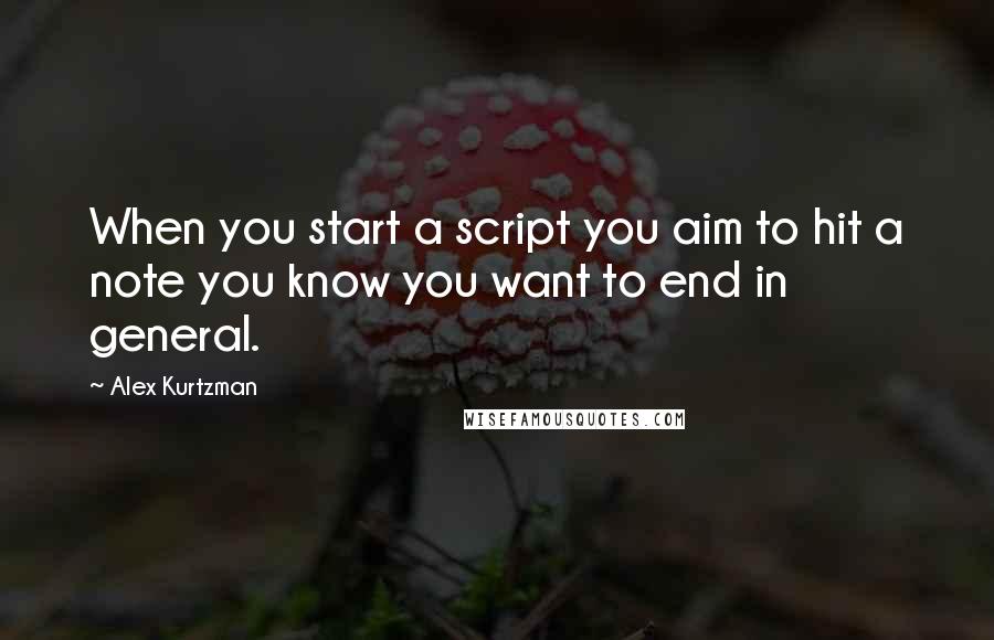 Alex Kurtzman Quotes: When you start a script you aim to hit a note you know you want to end in general.