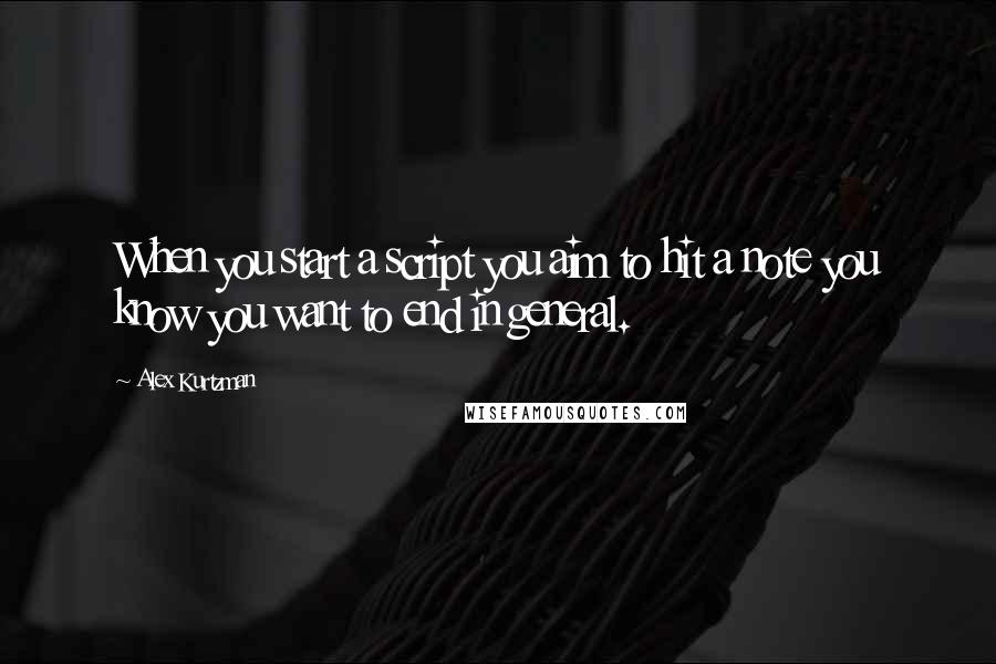 Alex Kurtzman Quotes: When you start a script you aim to hit a note you know you want to end in general.