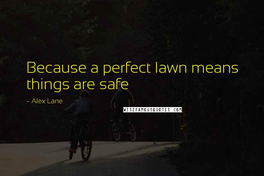 Alex Lane Quotes: Because a perfect lawn means things are safe