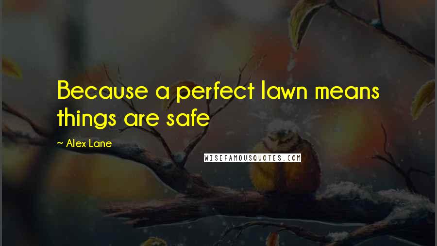 Alex Lane Quotes: Because a perfect lawn means things are safe