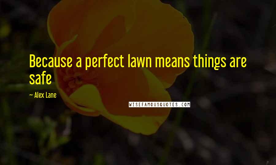 Alex Lane Quotes: Because a perfect lawn means things are safe