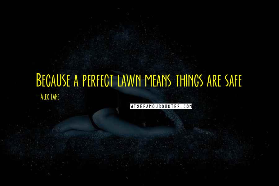 Alex Lane Quotes: Because a perfect lawn means things are safe