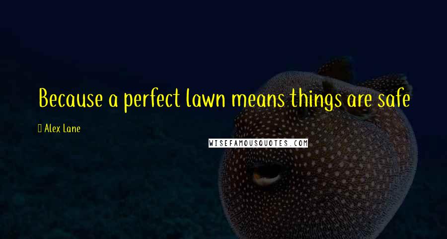 Alex Lane Quotes: Because a perfect lawn means things are safe