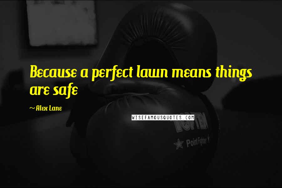 Alex Lane Quotes: Because a perfect lawn means things are safe