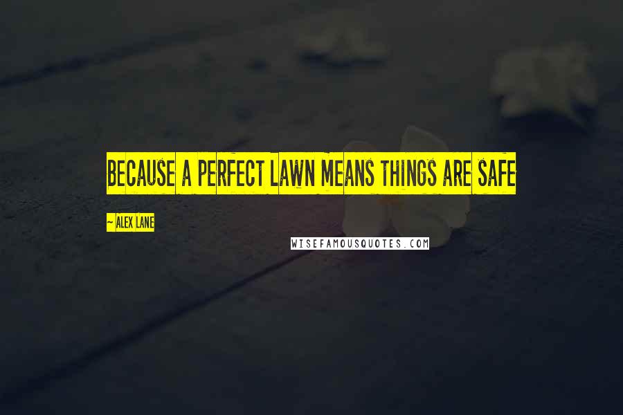 Alex Lane Quotes: Because a perfect lawn means things are safe