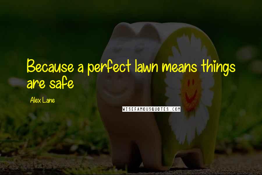 Alex Lane Quotes: Because a perfect lawn means things are safe