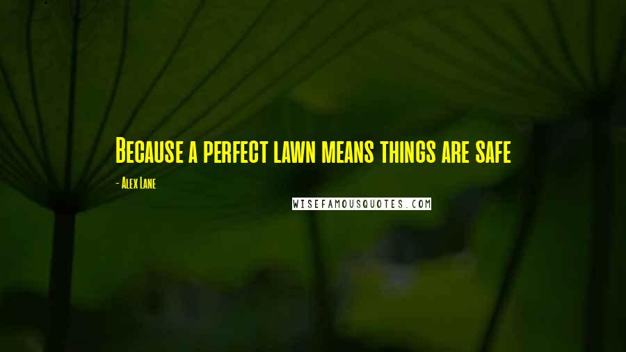 Alex Lane Quotes: Because a perfect lawn means things are safe