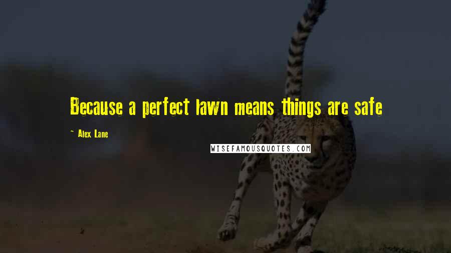 Alex Lane Quotes: Because a perfect lawn means things are safe