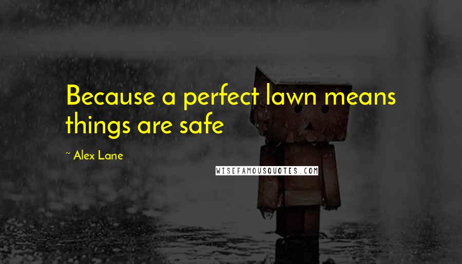 Alex Lane Quotes: Because a perfect lawn means things are safe