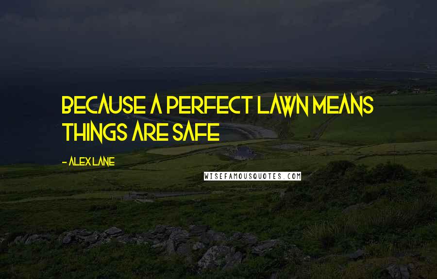 Alex Lane Quotes: Because a perfect lawn means things are safe