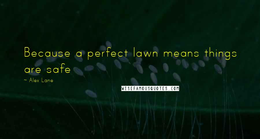 Alex Lane Quotes: Because a perfect lawn means things are safe