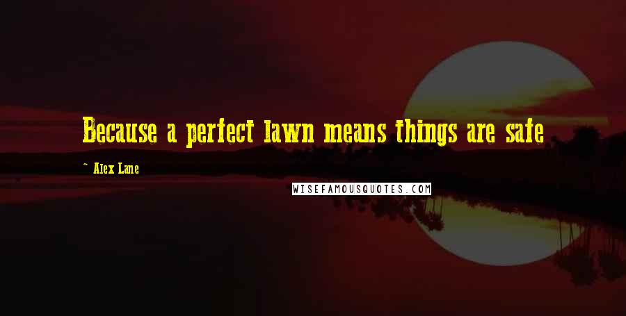 Alex Lane Quotes: Because a perfect lawn means things are safe