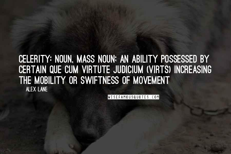 Alex Lane Quotes: Celerity: noun, mass noun; an ability possessed by certain Que Cum Virtute Judicium (Virts) increasing the mobility or swiftness of movement