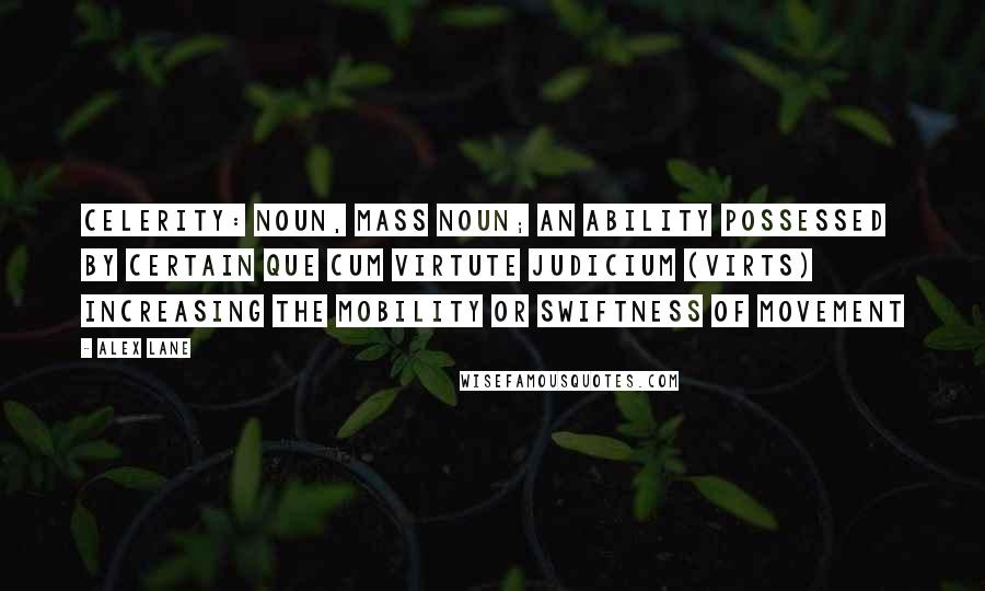 Alex Lane Quotes: Celerity: noun, mass noun; an ability possessed by certain Que Cum Virtute Judicium (Virts) increasing the mobility or swiftness of movement