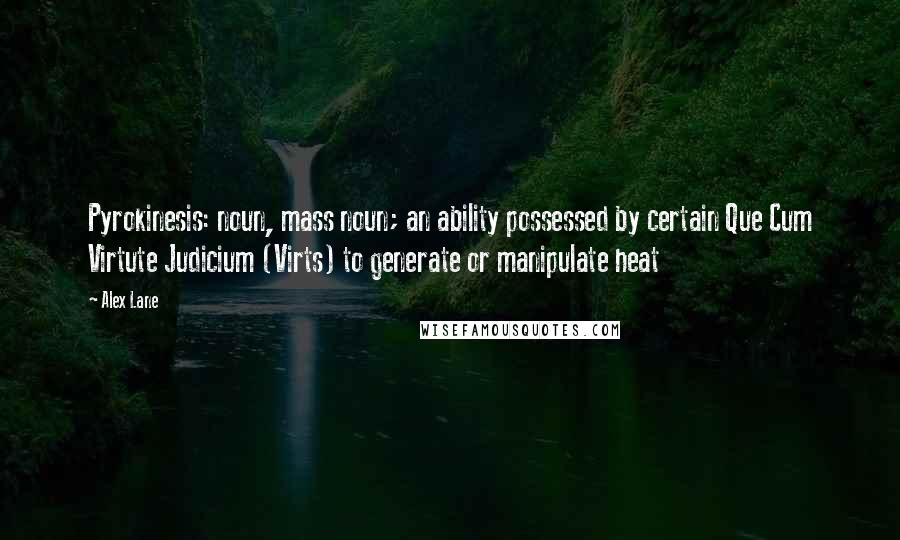 Alex Lane Quotes: Pyrokinesis: noun, mass noun; an ability possessed by certain Que Cum Virtute Judicium (Virts) to generate or manipulate heat