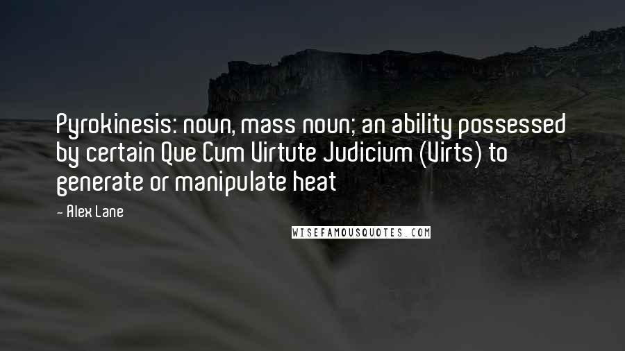 Alex Lane Quotes: Pyrokinesis: noun, mass noun; an ability possessed by certain Que Cum Virtute Judicium (Virts) to generate or manipulate heat
