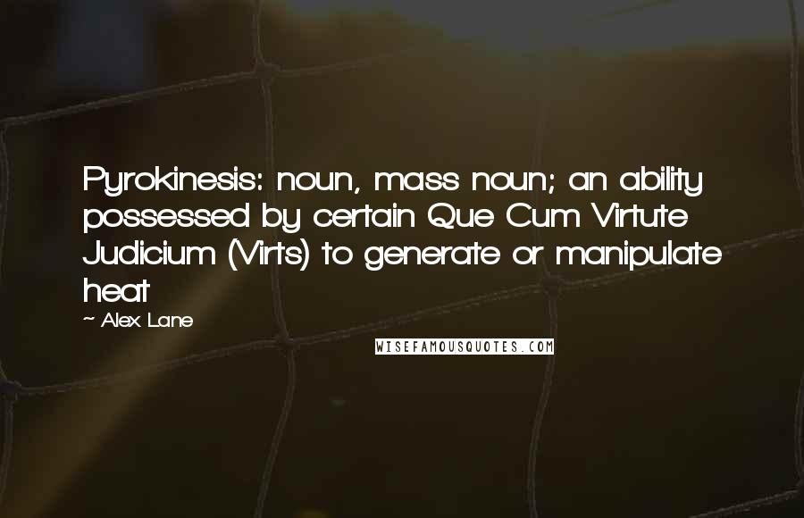 Alex Lane Quotes: Pyrokinesis: noun, mass noun; an ability possessed by certain Que Cum Virtute Judicium (Virts) to generate or manipulate heat
