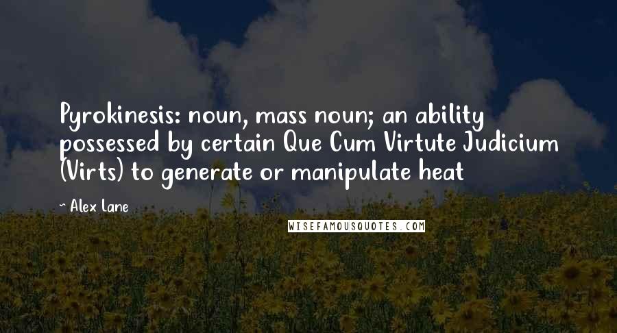 Alex Lane Quotes: Pyrokinesis: noun, mass noun; an ability possessed by certain Que Cum Virtute Judicium (Virts) to generate or manipulate heat