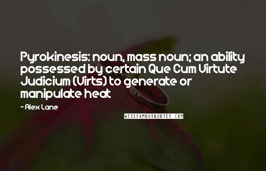 Alex Lane Quotes: Pyrokinesis: noun, mass noun; an ability possessed by certain Que Cum Virtute Judicium (Virts) to generate or manipulate heat