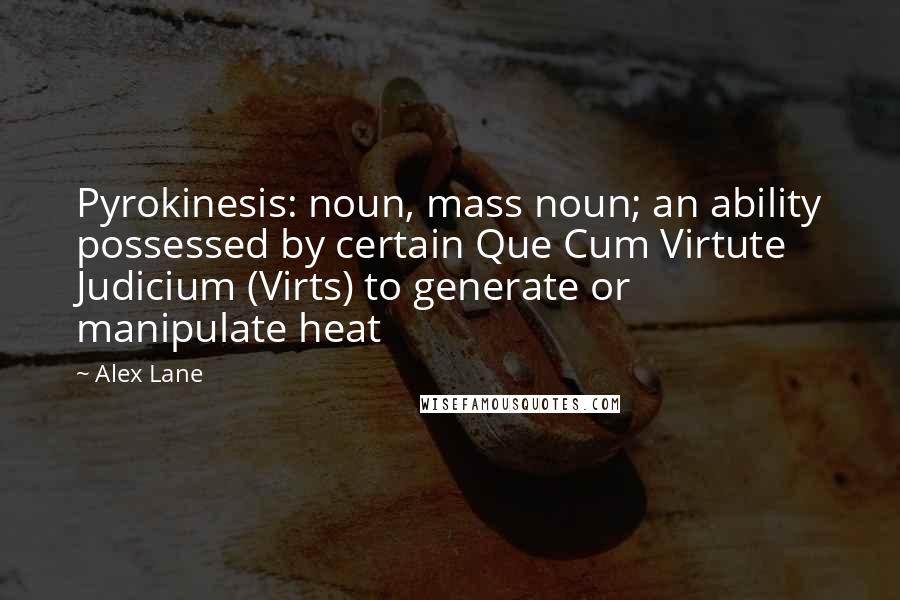 Alex Lane Quotes: Pyrokinesis: noun, mass noun; an ability possessed by certain Que Cum Virtute Judicium (Virts) to generate or manipulate heat