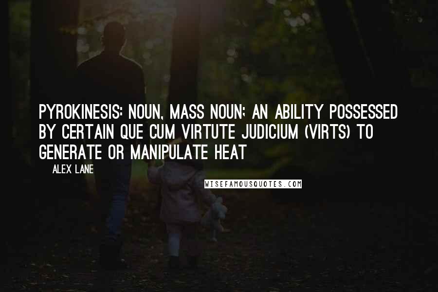 Alex Lane Quotes: Pyrokinesis: noun, mass noun; an ability possessed by certain Que Cum Virtute Judicium (Virts) to generate or manipulate heat