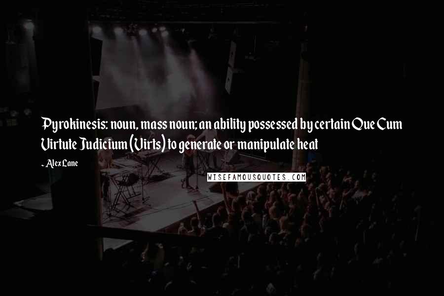 Alex Lane Quotes: Pyrokinesis: noun, mass noun; an ability possessed by certain Que Cum Virtute Judicium (Virts) to generate or manipulate heat