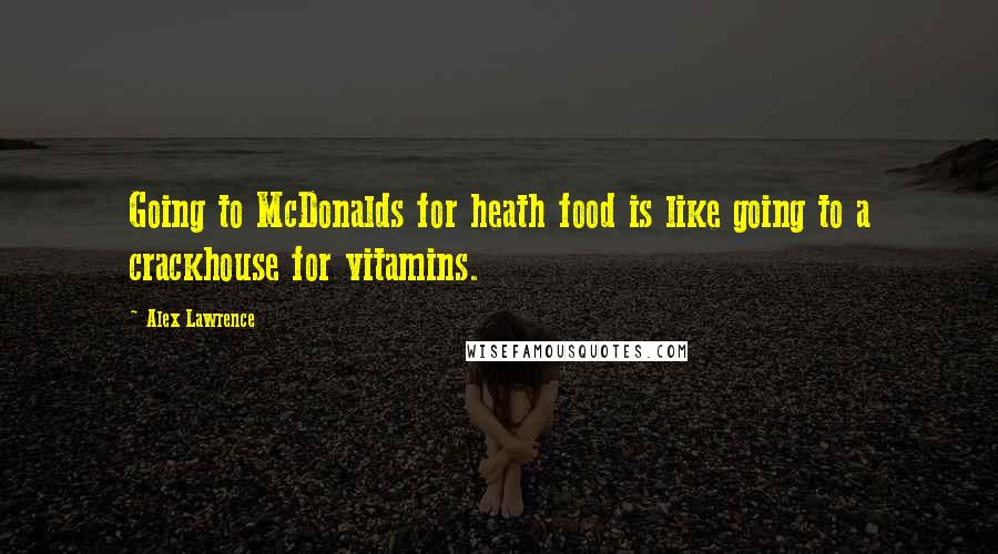 Alex Lawrence Quotes: Going to McDonalds for heath food is like going to a crackhouse for vitamins.