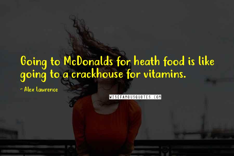 Alex Lawrence Quotes: Going to McDonalds for heath food is like going to a crackhouse for vitamins.