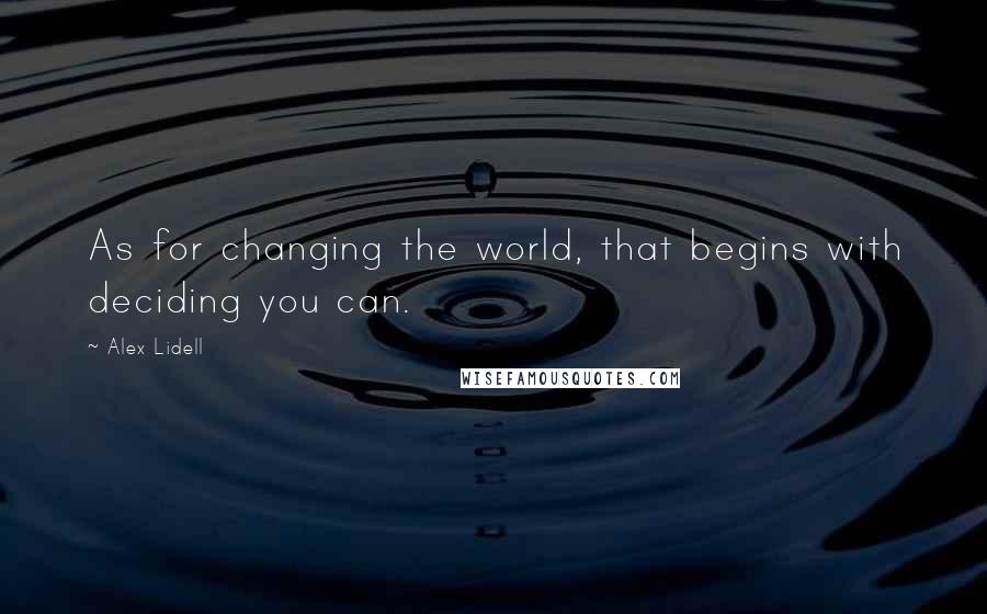 Alex Lidell Quotes: As for changing the world, that begins with deciding you can.