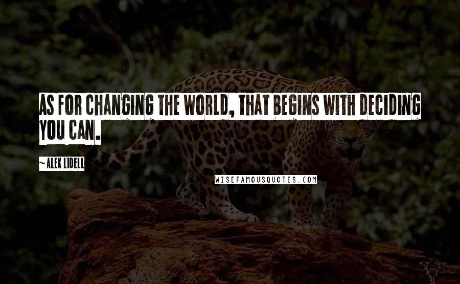 Alex Lidell Quotes: As for changing the world, that begins with deciding you can.