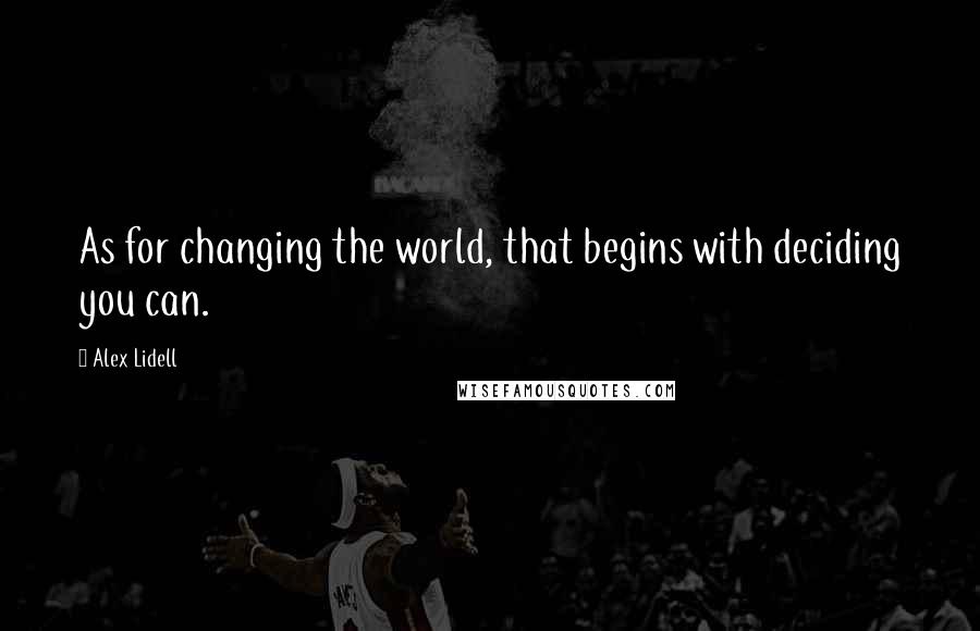 Alex Lidell Quotes: As for changing the world, that begins with deciding you can.