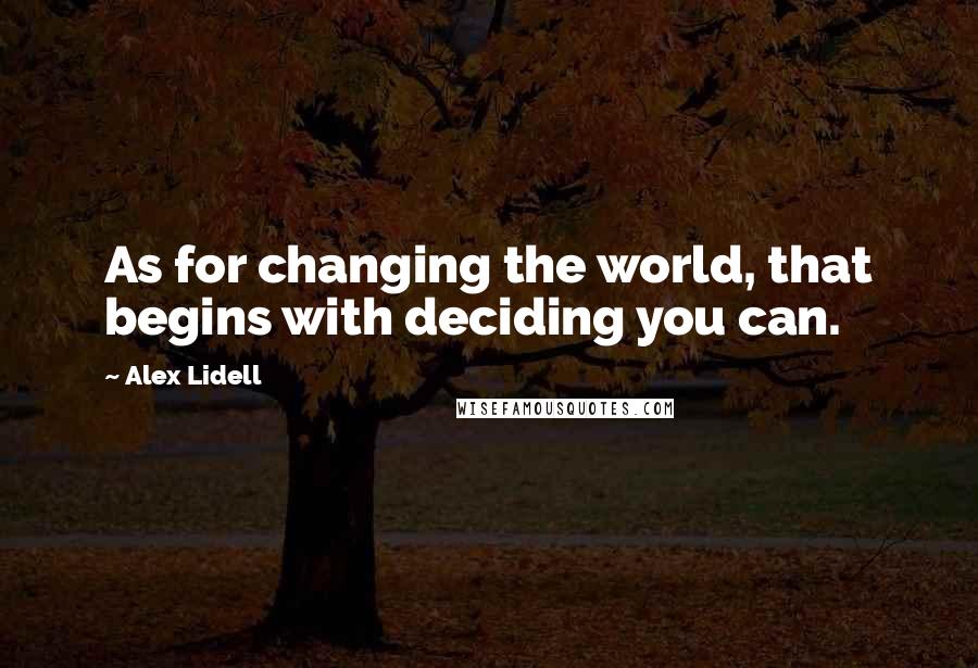Alex Lidell Quotes: As for changing the world, that begins with deciding you can.