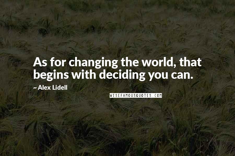 Alex Lidell Quotes: As for changing the world, that begins with deciding you can.