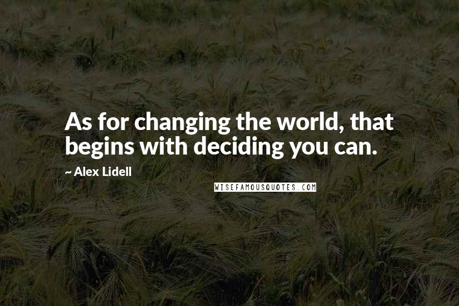 Alex Lidell Quotes: As for changing the world, that begins with deciding you can.