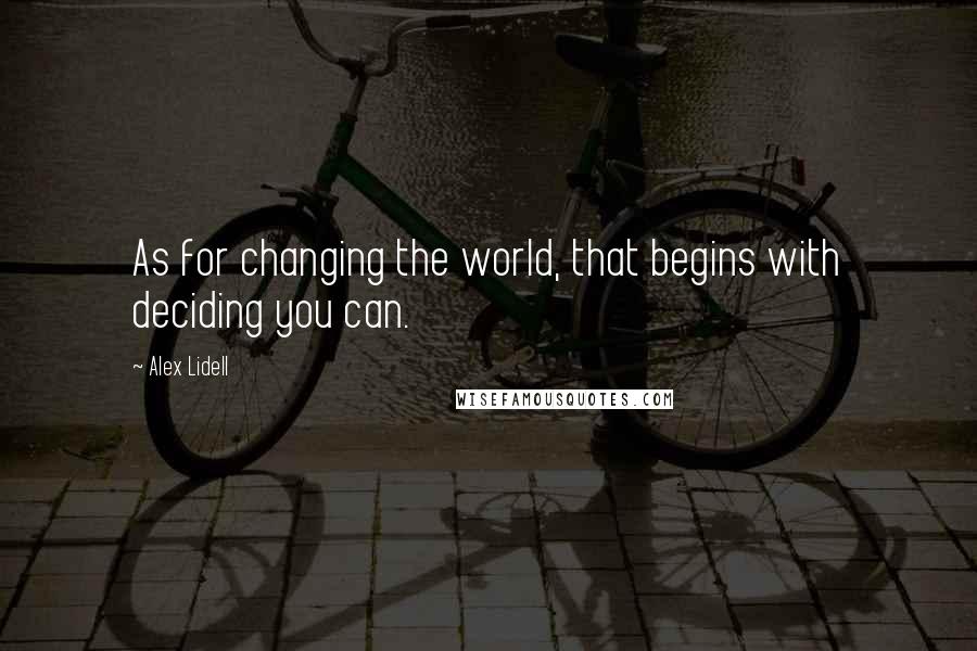 Alex Lidell Quotes: As for changing the world, that begins with deciding you can.