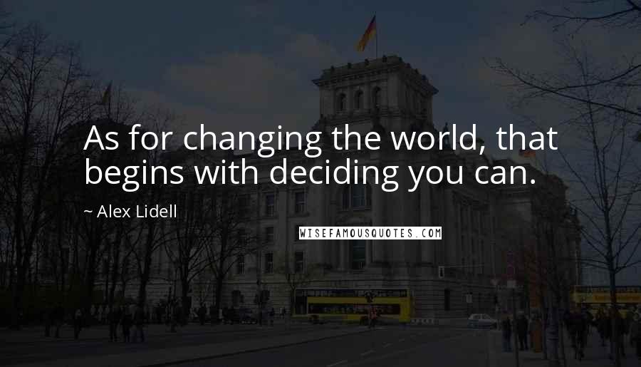 Alex Lidell Quotes: As for changing the world, that begins with deciding you can.