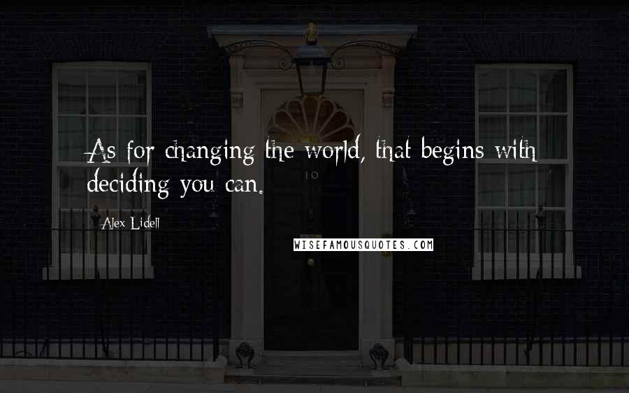 Alex Lidell Quotes: As for changing the world, that begins with deciding you can.