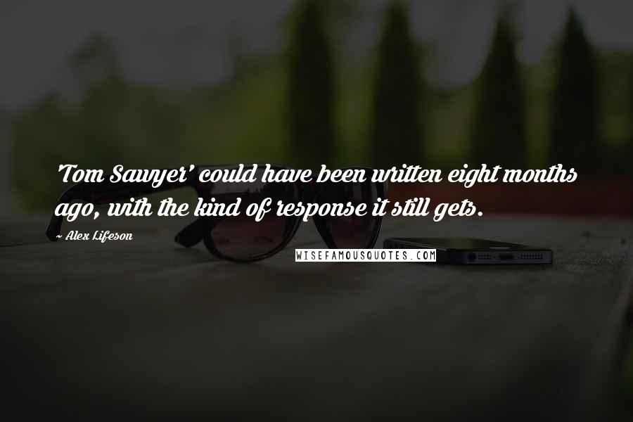 Alex Lifeson Quotes: 'Tom Sawyer' could have been written eight months ago, with the kind of response it still gets.