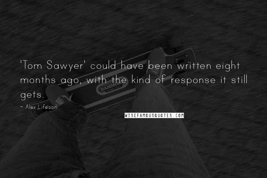 Alex Lifeson Quotes: 'Tom Sawyer' could have been written eight months ago, with the kind of response it still gets.