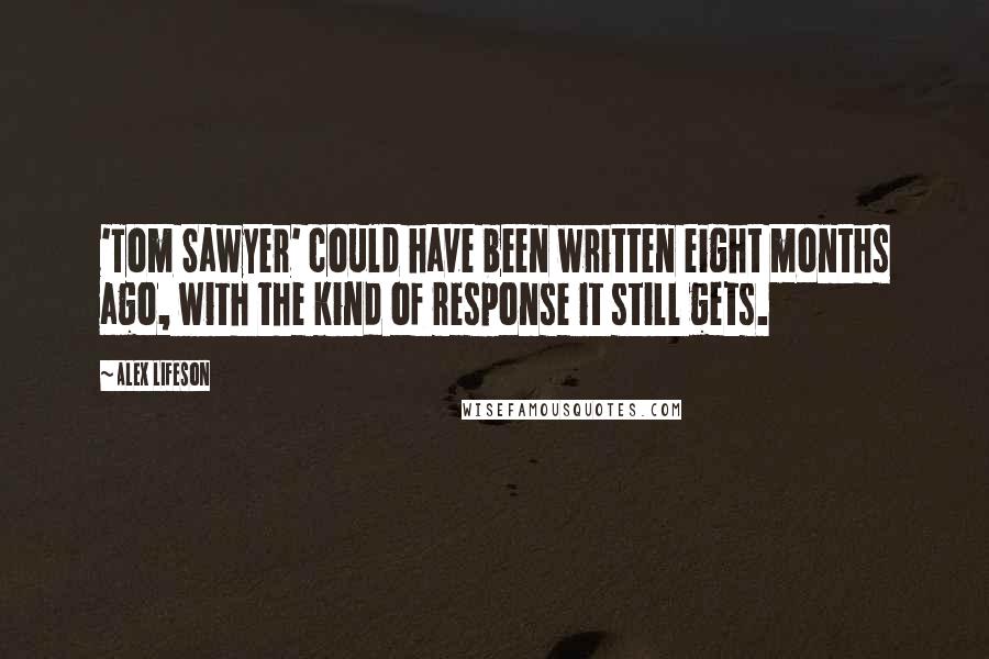 Alex Lifeson Quotes: 'Tom Sawyer' could have been written eight months ago, with the kind of response it still gets.