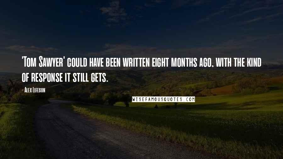 Alex Lifeson Quotes: 'Tom Sawyer' could have been written eight months ago, with the kind of response it still gets.